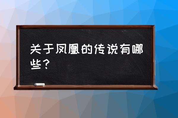 凤凰的传说的神话 关于凤凰的传说有哪些？