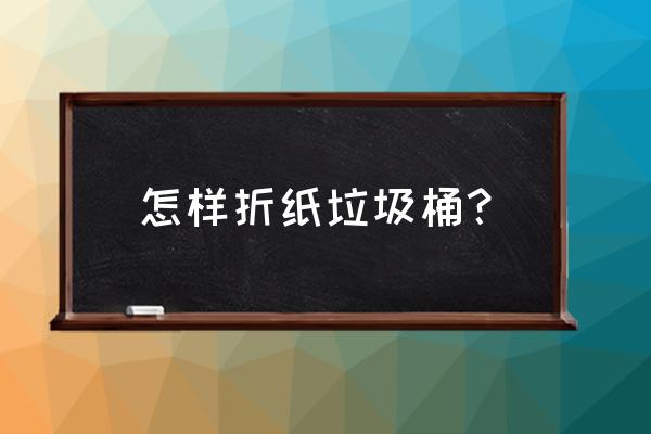 纸垃圾桶的折法 怎样折纸垃圾桶？