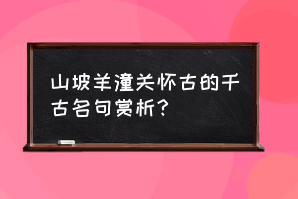 山坡羊潼关怀古句解 山坡羊潼关怀古的千古名句赏析？