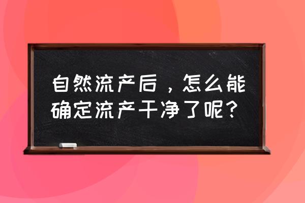 自然流产怎么确定干净 自然流产后，怎么能确定流产干净了呢？