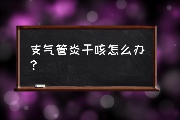 支气管炎干咳嗽怎么办 支气管炎干咳怎么办？