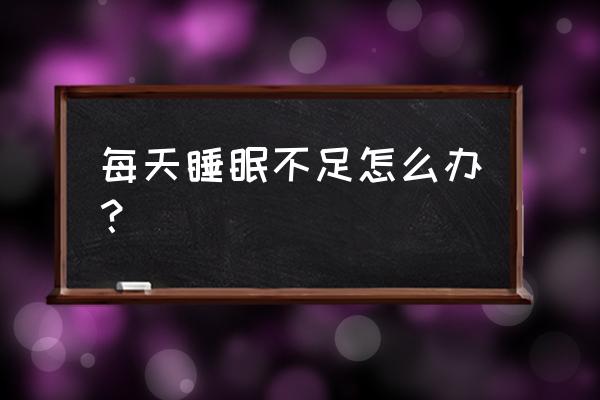 长期睡眠不足怎么调养 每天睡眠不足怎么办？