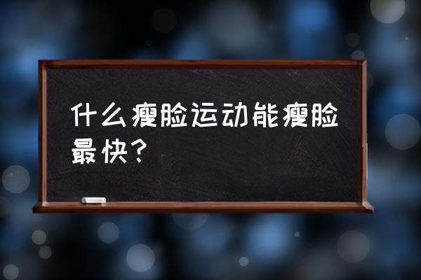 瘦脸运动最快最有效 什么瘦脸运动能瘦脸最快？