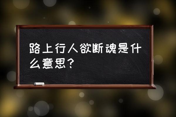 路上行人欲断魂 魂的意思 路上行人欲断魂是什么意思？