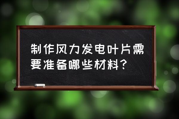 风力发电机叶片是什么材质 制作风力发电叶片需要准备哪些材料？