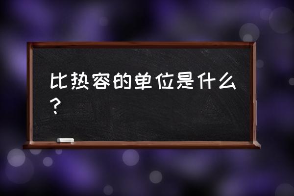 比热容的定义和单位 比热容的单位是什么？