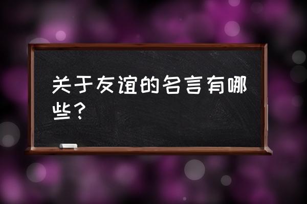 友谊的名言名句 关于友谊的名言有哪些？