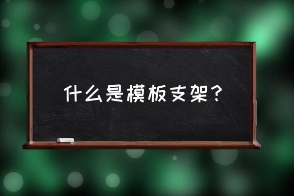 模板支架叫什么 什么是模板支架？