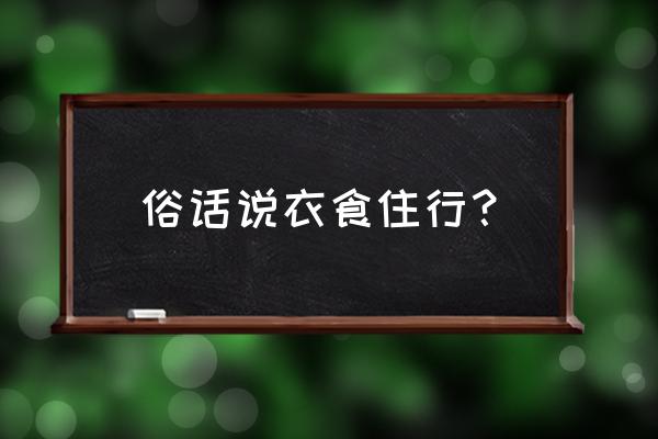 衣食住行指的是什么意思呢 俗话说衣食住行？