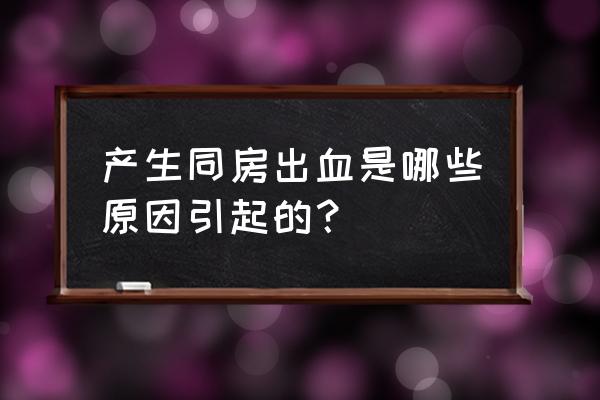 同房突然出血是怎么回事 产生同房出血是哪些原因引起的？