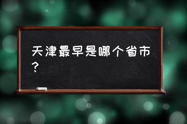 天津最早属于哪个省 天津最早是哪个省市？