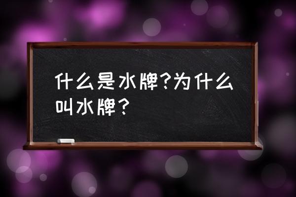 水牌指什么 什么是水牌?为什么叫水牌？