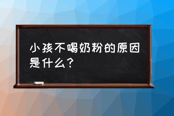 小孩子不喝奶粉怎么回事 小孩不喝奶粉的原因是什么？