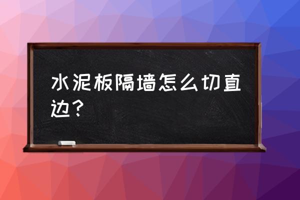 水泥板隔墙 水泥板隔墙怎么切直边？