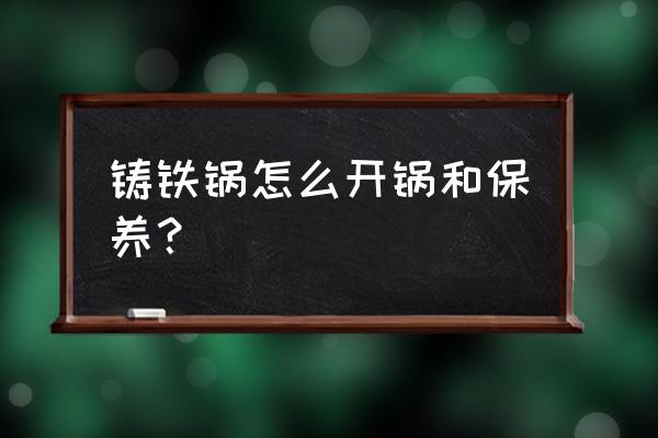 铸铁铁锅养护 铸铁锅怎么开锅和保养？