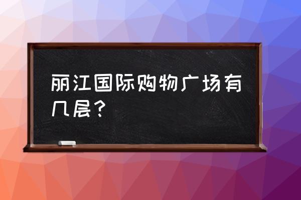 古城户外购物中心 丽江国际购物广场有几层？