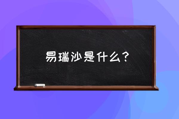 易瑞沙的功效与作用 易瑞沙是什么？