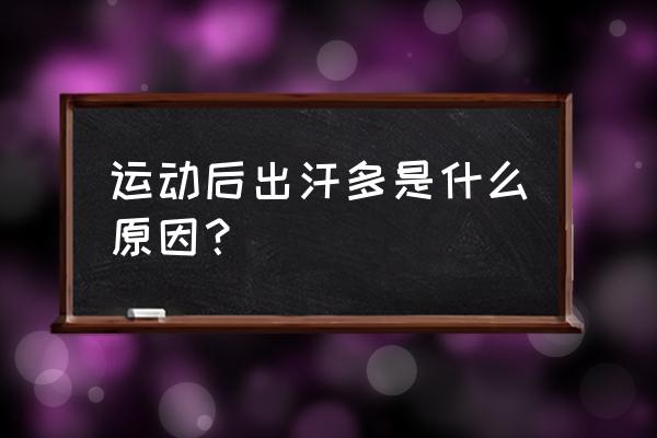 运动容易出汗是什么原因 运动后出汗多是什么原因？