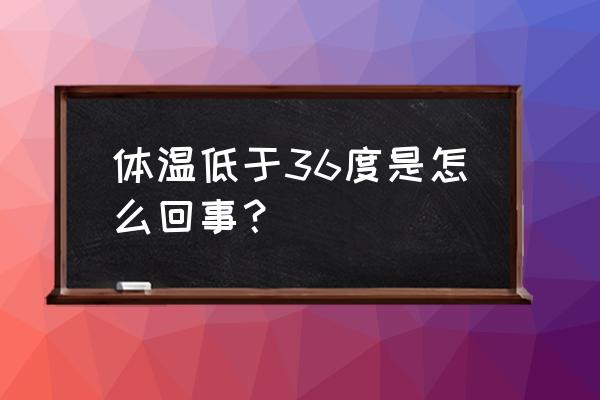 体温低于36度怎么处理 体温低于36度是怎么回事？