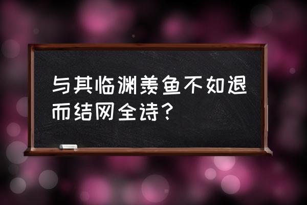 临渊羡鱼下一句是啥 与其临渊羡鱼不如退而结网全诗？