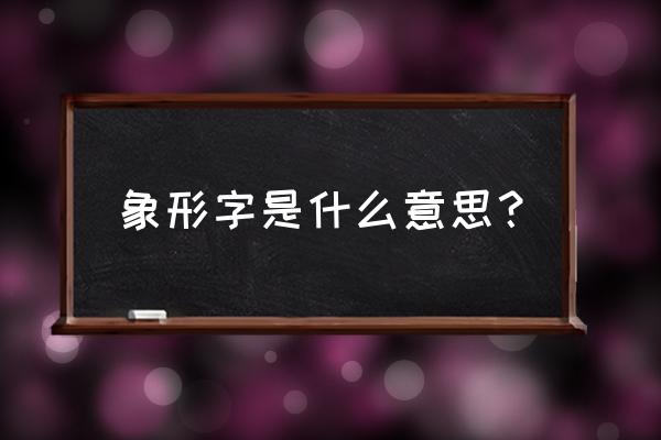 什么是象形字举例说明 象形字是什么意思？