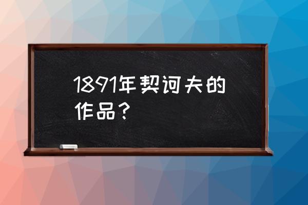 契诃夫的作品有哪些 1891年契诃夫的作品？