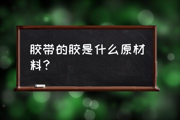 工业用胶带有哪些材质 胶带的胶是什么原材料？