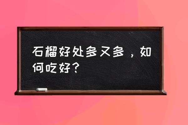 吃石榴的好处与禁忌 石榴好处多又多，如何吃好？