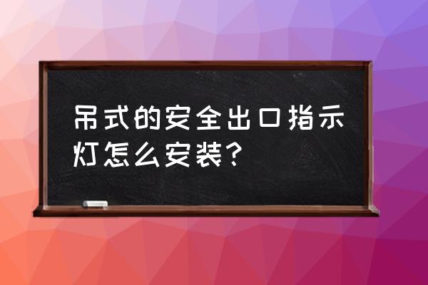 安全出口指示灯怎么安装 吊式的安全出口指示灯怎么安装？