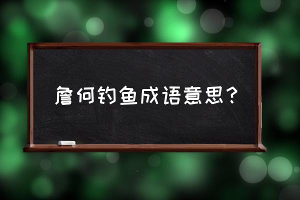 詹何钓鱼大概意思 詹何钓鱼成语意思？