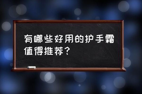 护手霜推荐排行榜 有哪些好用的护手霜值得推荐？