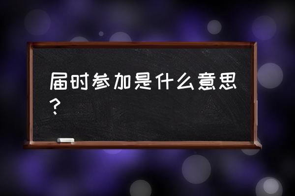 届时参加的解释 届时参加是什么意思？