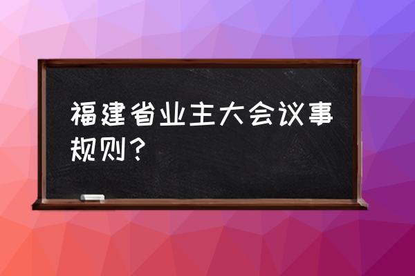 业主大会议事规则示范本 福建省业主大会议事规则？