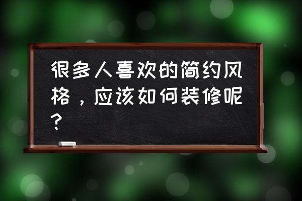 简约风格装修 很多人喜欢的简约风格，应该如何装修呢？