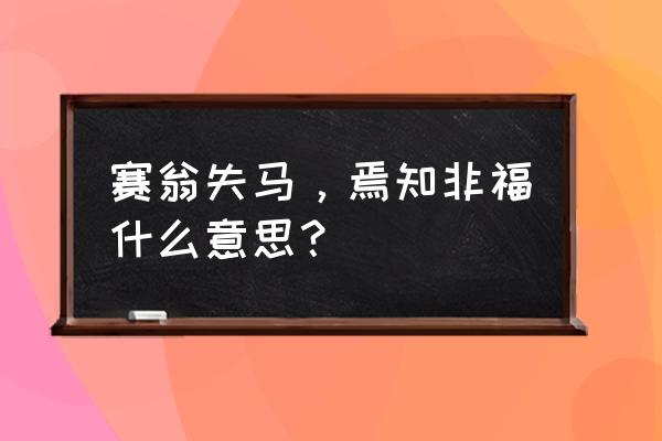 塞翁失马安知非福是什么意思 赛翁失马，焉知非福什么意思？