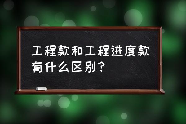 工程进度款的概念 工程款和工程进度款有什么区别？