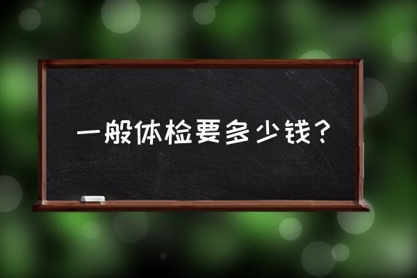 体检一般多少钱 一般体检要多少钱？