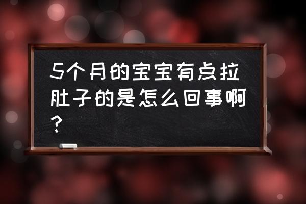 五个月宝宝突然拉肚子 5个月的宝宝有点拉肚子的是怎么回事啊？