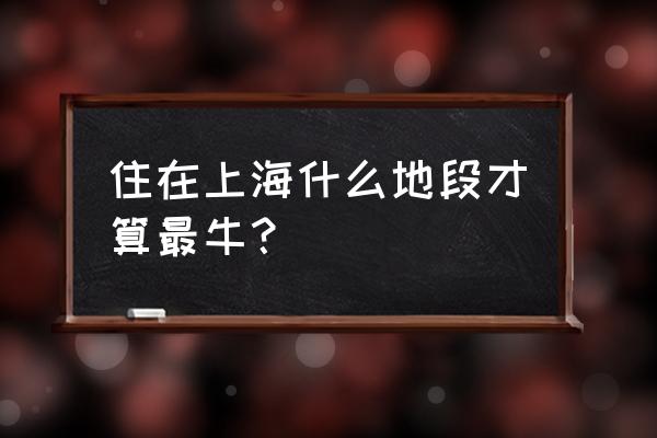 杭州静安花苑哪个区 住在上海什么地段才算最牛？