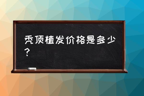 种头发多少钱一根 秃顶植发价格是多少？