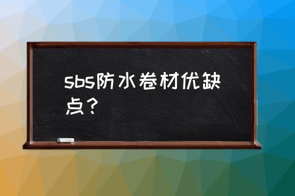 sbs防水卷材优点 sbs防水卷材优缺点？