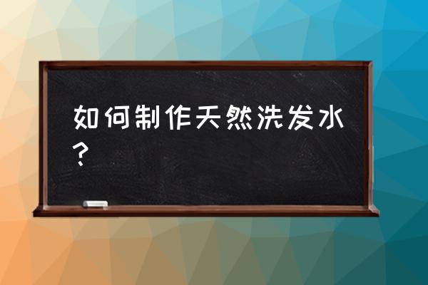 纯天然洗发水自制 如何制作天然洗发水？