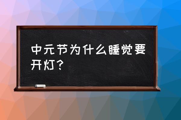 七月十五点灯是什么意思 中元节为什么睡觉要开灯？