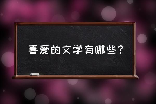 我爱文学内容 喜爱的文学有哪些？