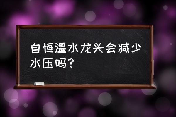 恒温冷热水龙头 自恒温水龙头会减少水压吗？