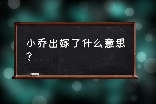 小乔初嫁了啥意思 小乔出嫁了什么意思？