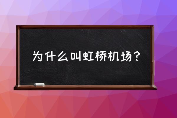 上海虹桥机场的历史 为什么叫虹桥机场？