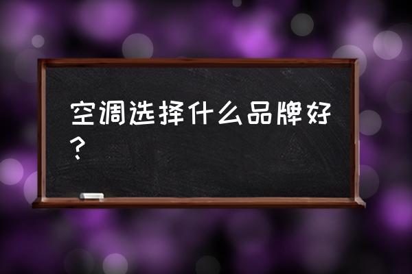 空调什么的好 空调选择什么品牌好？