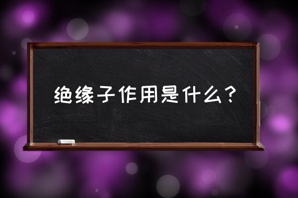 支柱绝缘子作用 绝缘子作用是什么？