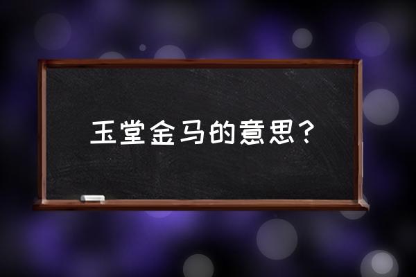 金马玉堂是啥意思 玉堂金马的意思？